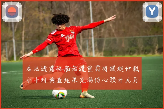 名记透露快船若遭重罚将提起仲裁小卡对调查结果充满信心预计九月中旬结束