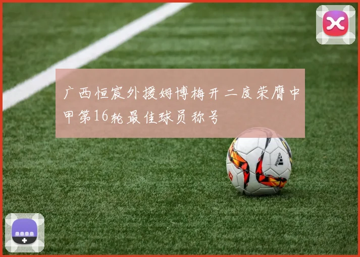 广西恒宸外援姆博梅开二度荣膺中甲第16轮最佳球员称号